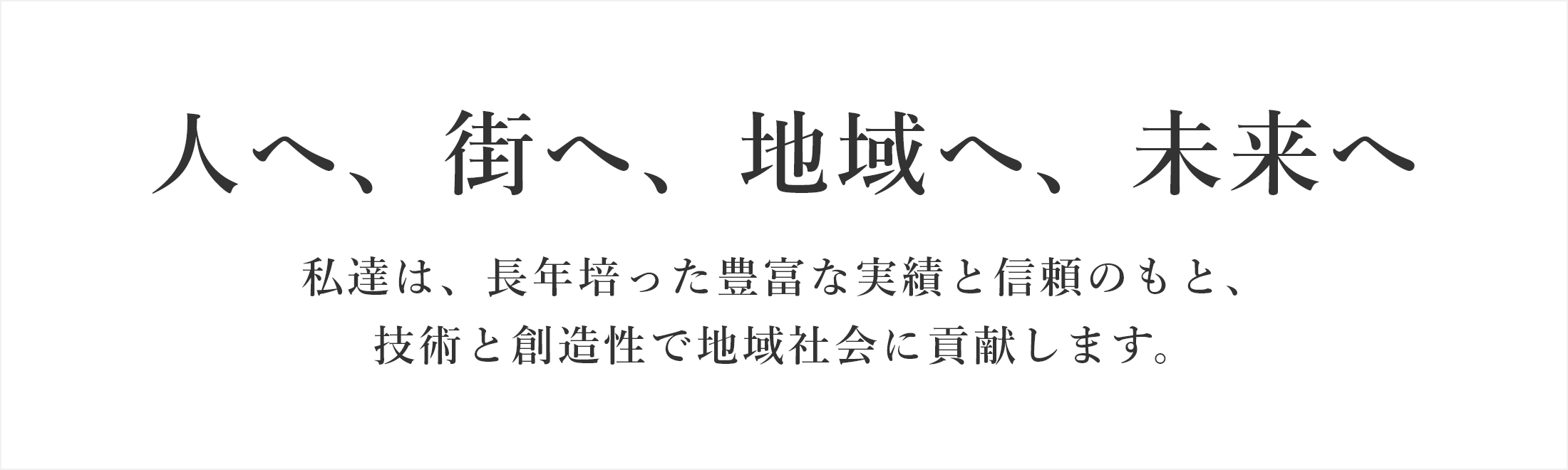 私達は、長年培った豊富な実績と信頼のもと、技術と創造性で地域社会に貢献します。